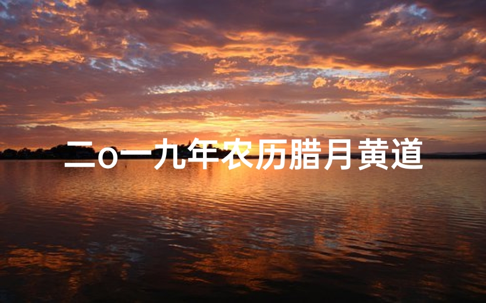 二o一九年农历腊月黄道吉日-二零一九腊月黄道吉日：祈福迎祥吉时揭晓