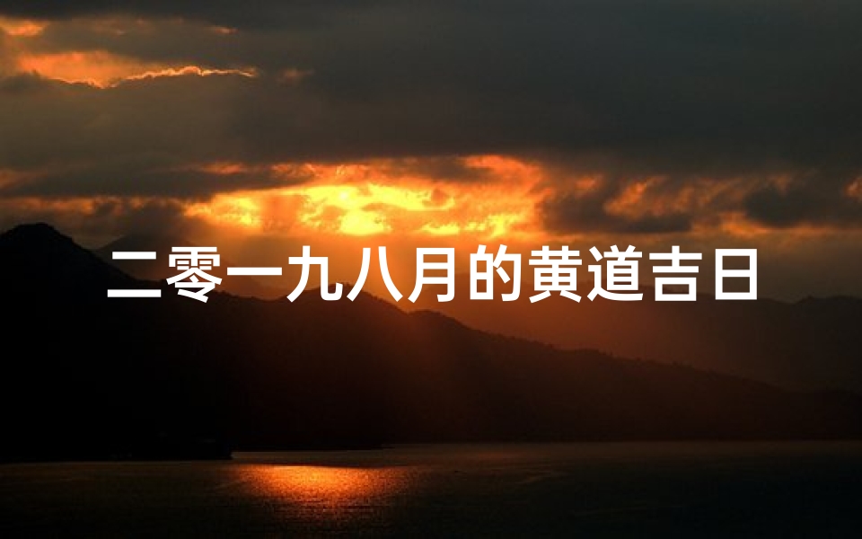 二零一九八月的黄道吉日-二零一九八月黄道吉日：良辰吉日精选指南