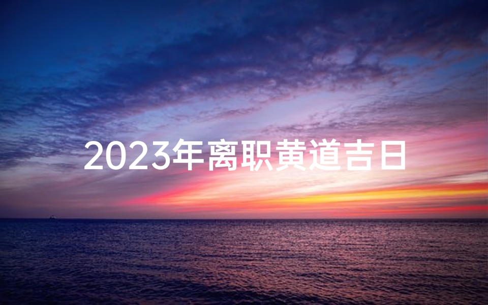 2023年离职黄道吉日