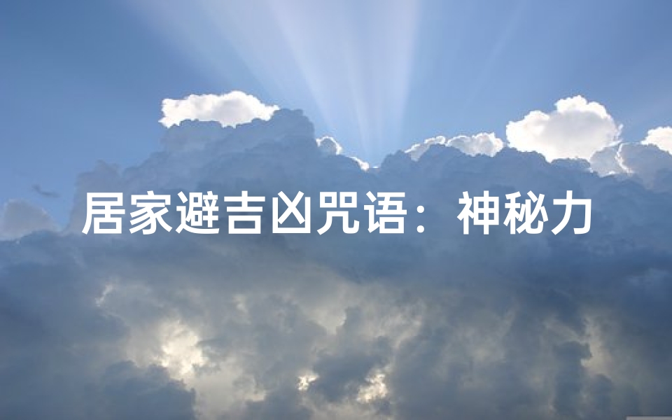 居家避吉凶咒语：神秘力量守护家宅