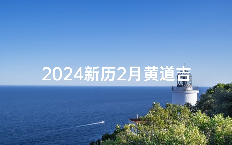 2024新历2月黄道吉日—2024年2月结婚吉日