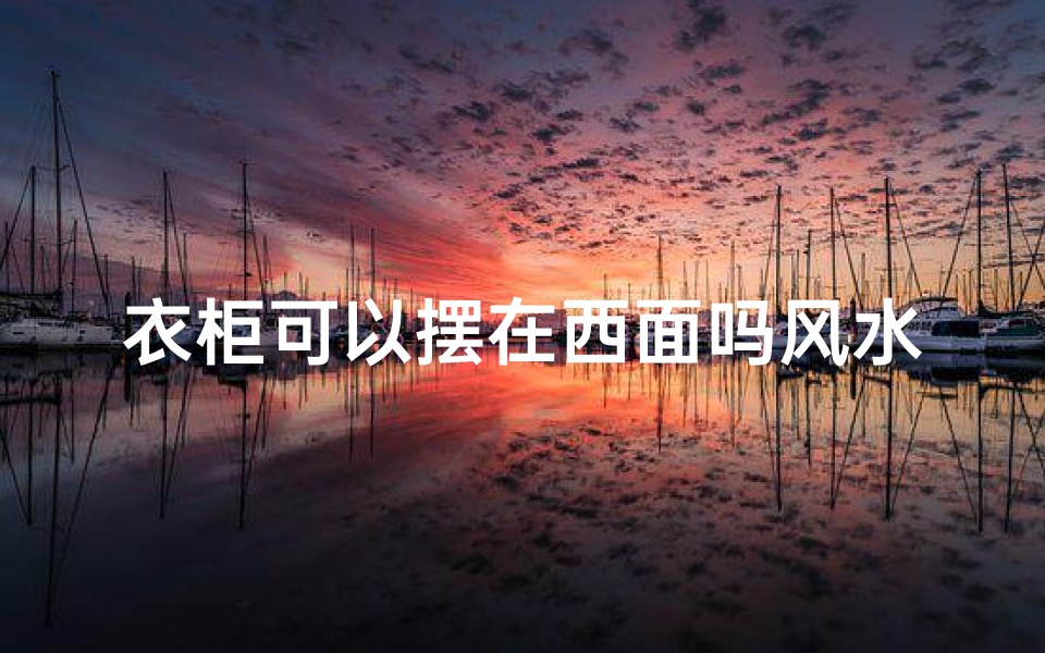 衣柜可以摆在西面吗风水好吗