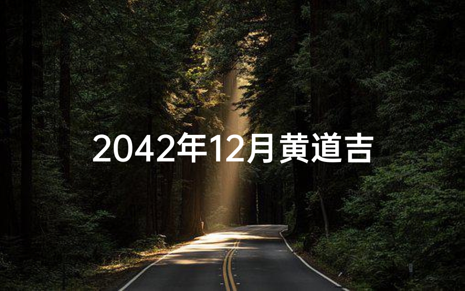 2042年12月黄道吉日、2012月黄道吉日查询