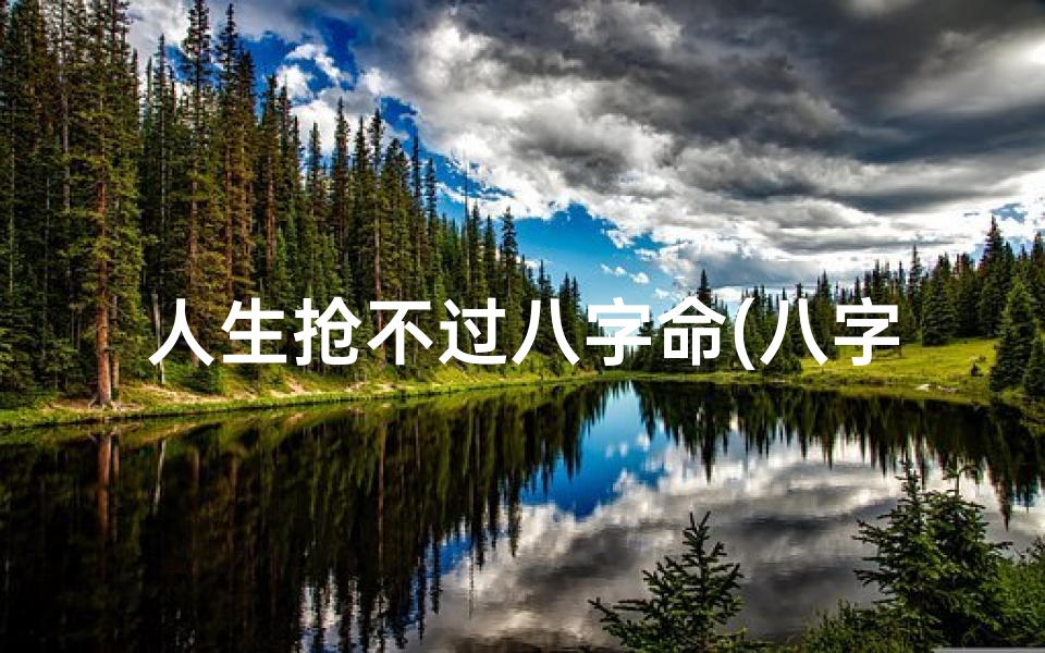 人生抢不过八字命(八字注定，人生无常，命运难违)