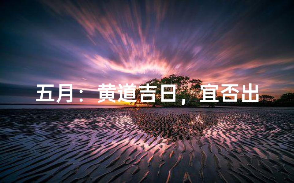 五月：黄道吉日，宜否出行？