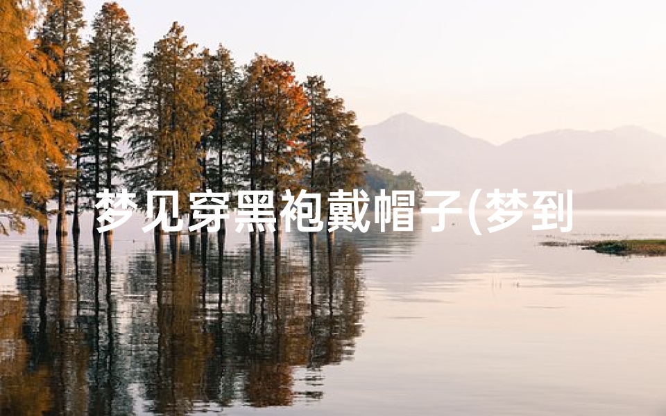 梦见穿黑袍戴帽子(梦到戴黑色帽子是什么意思)