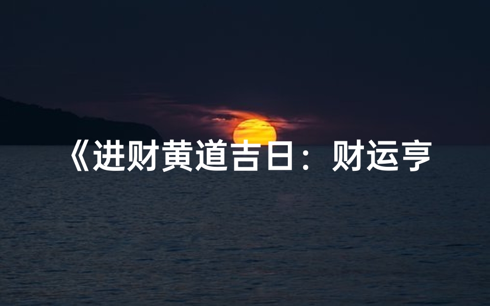 《进财黄道吉日：财运亨通好时机》