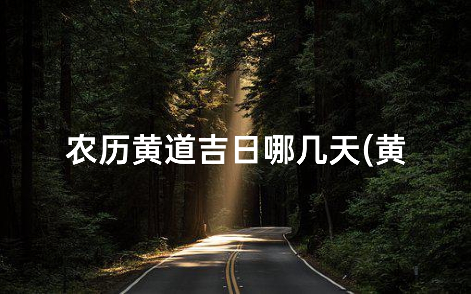 农历黄道吉日哪几天(黄道吉日：最佳良辰吉日精选指南)