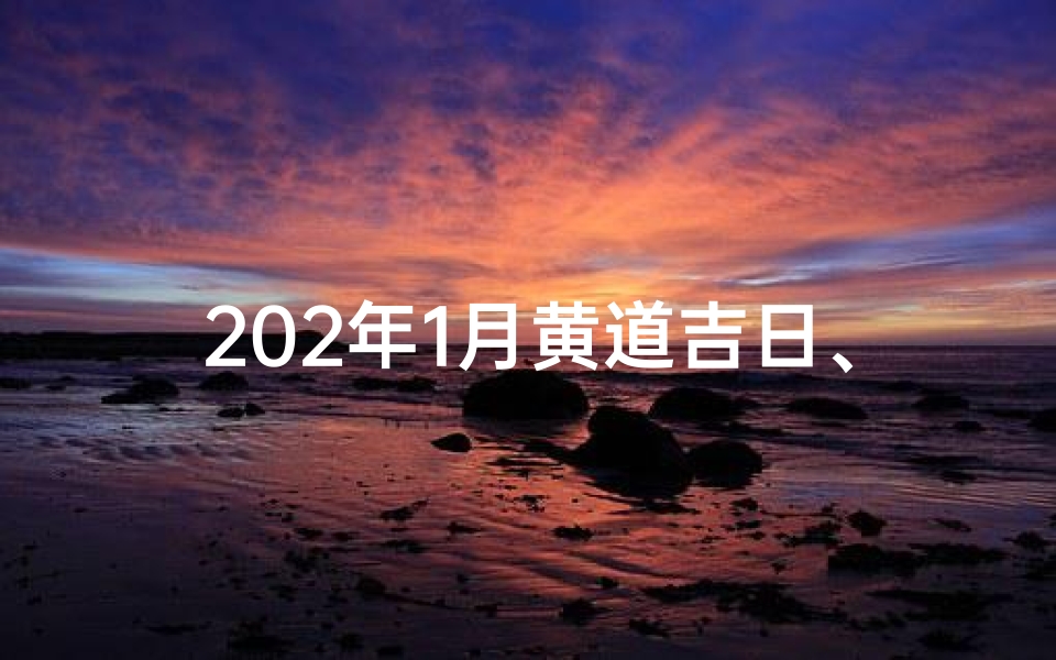 202年1月黄道吉日、202年1月黄道吉日：宜嫁娶，财运亨通吉日选