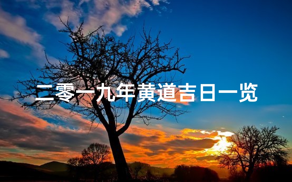 二零一九年黄道吉日一览、2019年黄道吉日：吉祥时刻，幸福启航