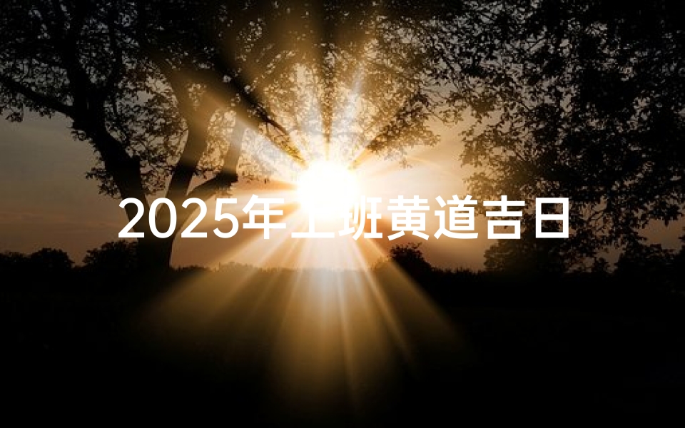 2025年上班黄道吉日：职场好运开启指南