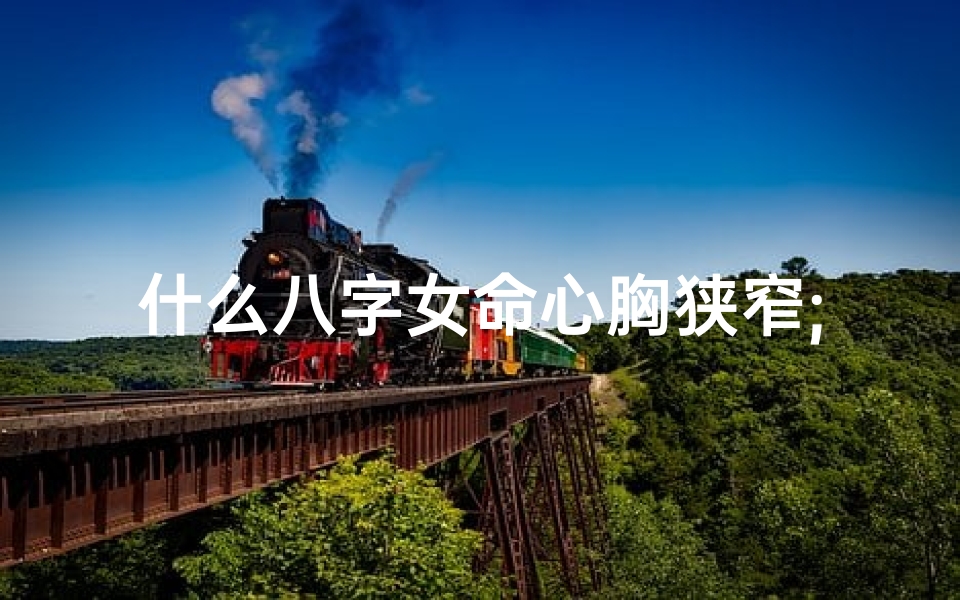 什么八字女命心胸狭窄;心胸狭窄的八字