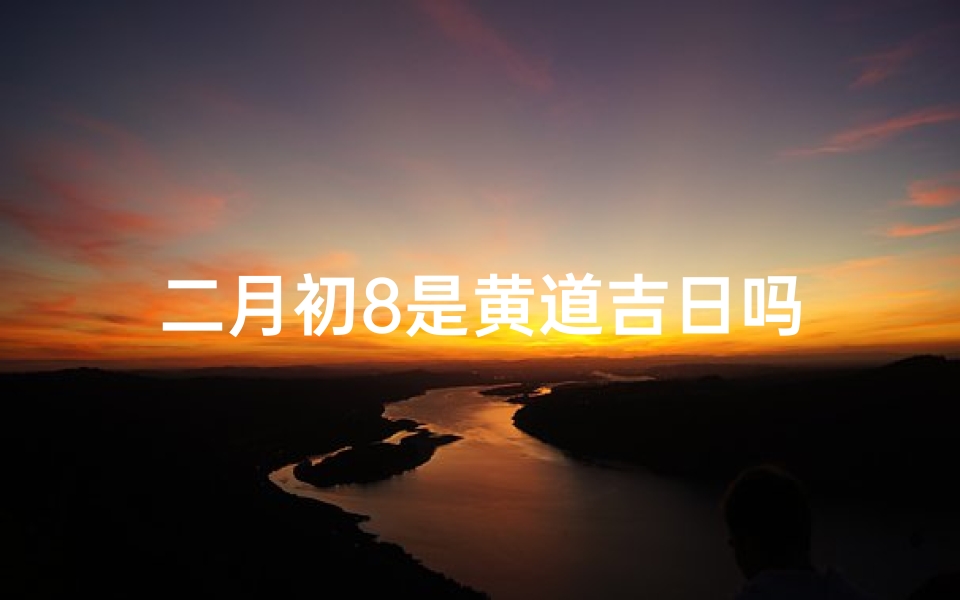 二月初8是黄道吉日吗