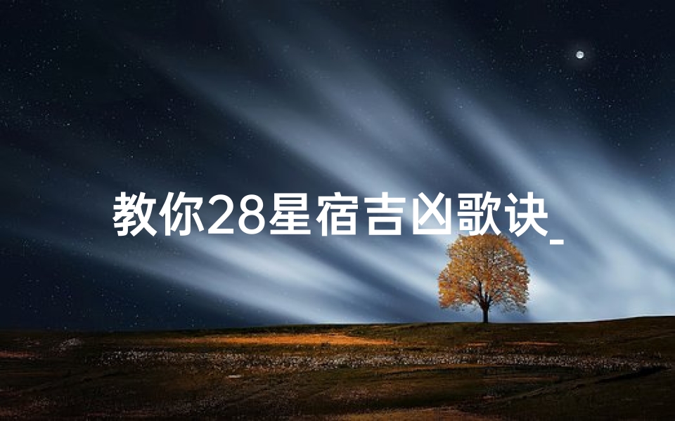 教你28星宿吉凶歌诀_《星宿吉凶详尽解析：图解大全秘籍》