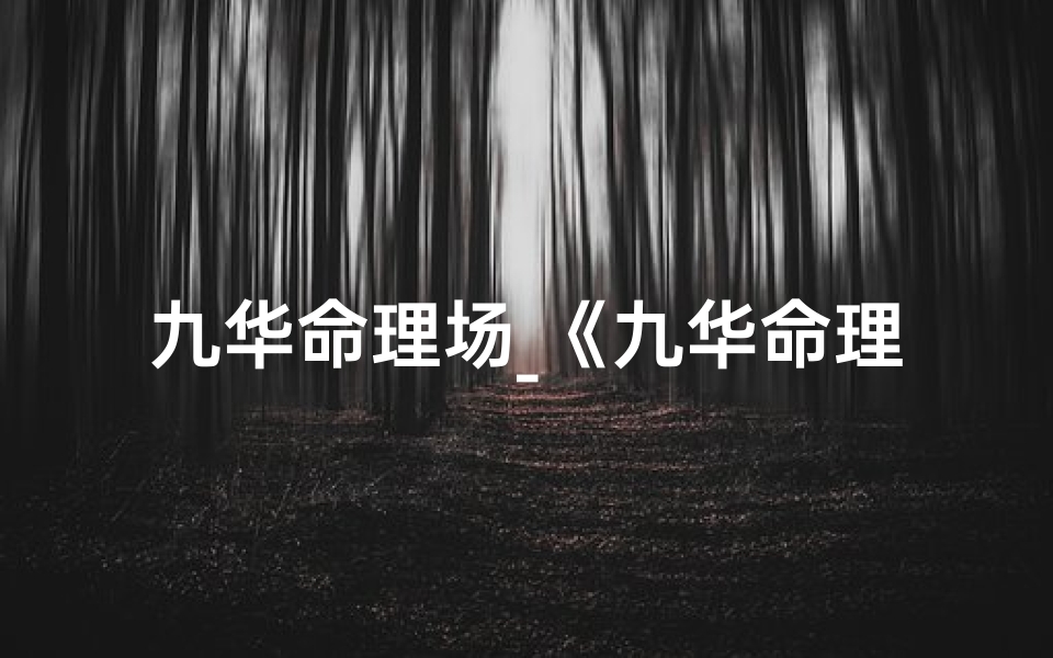 九华命理场_《九华命理揭秘：八字风水视频教程》