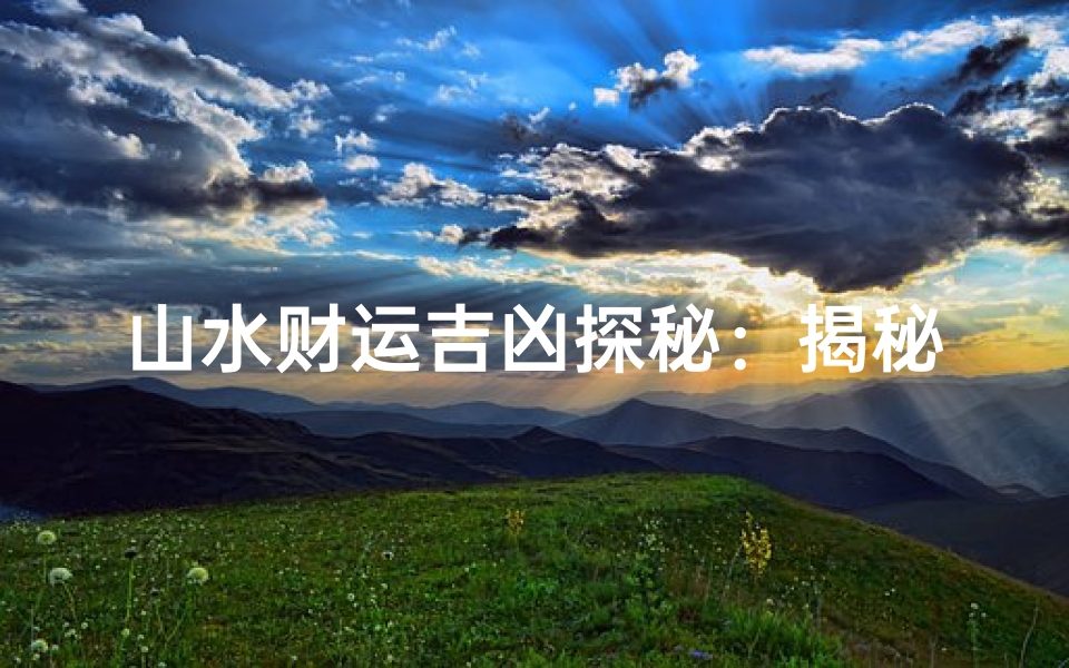 山水财运吉凶探秘：揭秘山水运势之谜