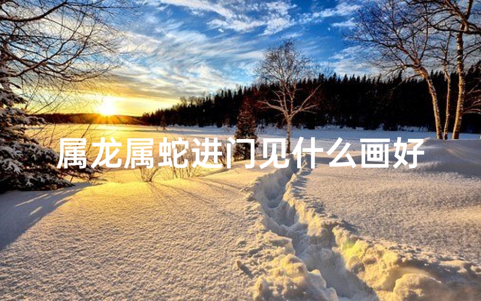 属龙属蛇进门见什么画好;属龙属蛇家居风水：竹画添瑞气，和谐共融生