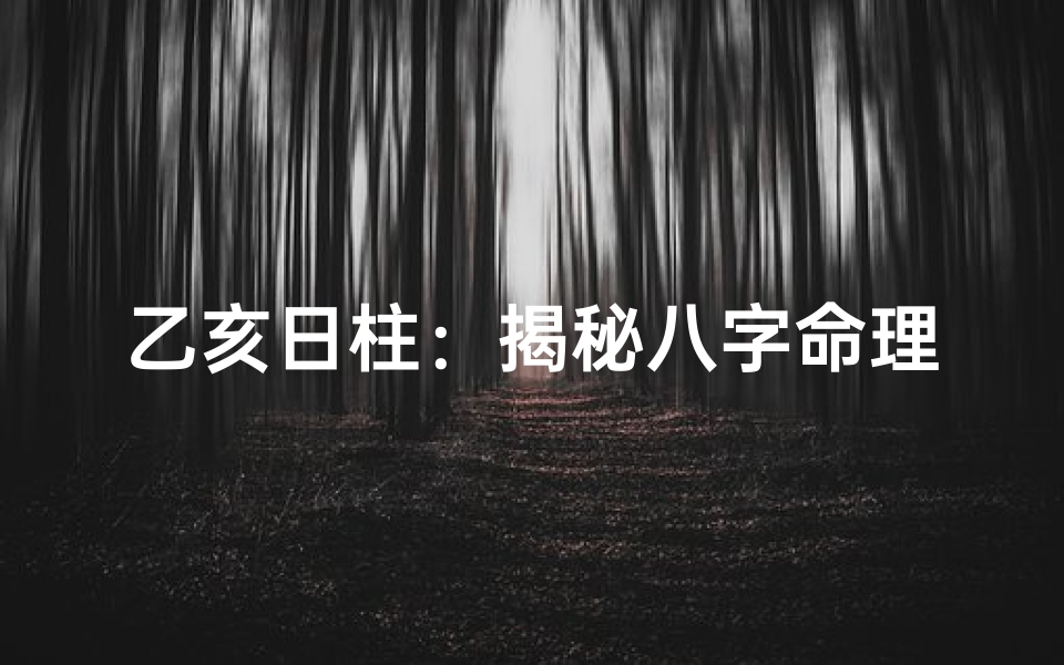 乙亥日柱：揭秘八字命理中的神秘力量