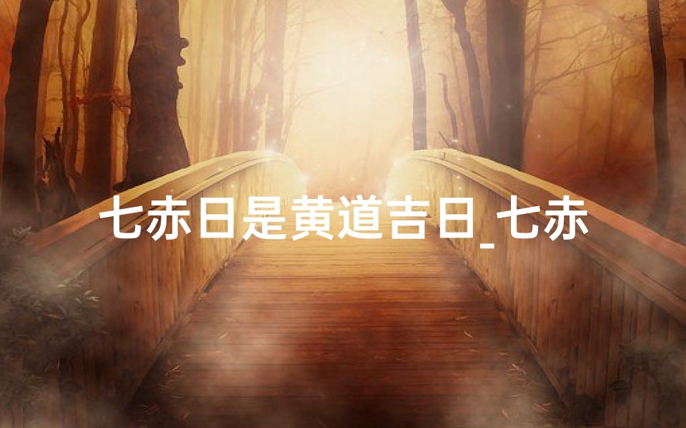 七赤日是黄道吉日_七赤日黄道吉日：宜动不宜静，良辰吉日好时光