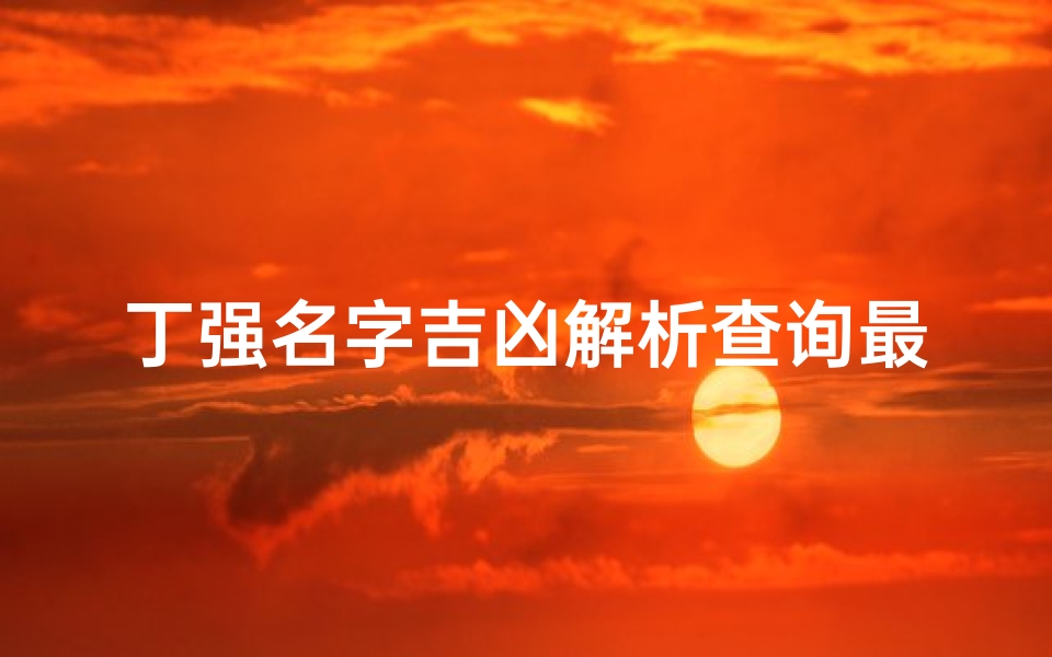 丁强名字吉凶解析查询最新、丁强的签名