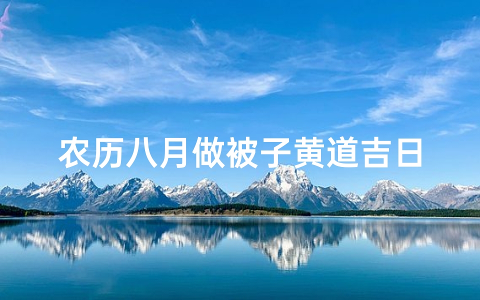 农历八月做被子黄道吉日、农历八月做喜被吉日
