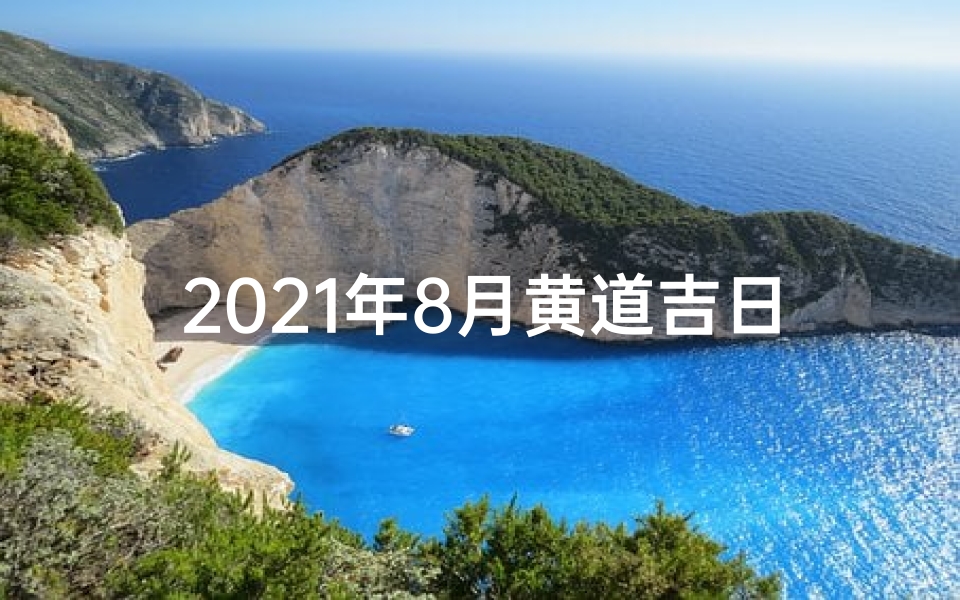 2021年8月黄道吉日一览表万年历、2021年8月黄道吉日：良辰吉日，好运连连