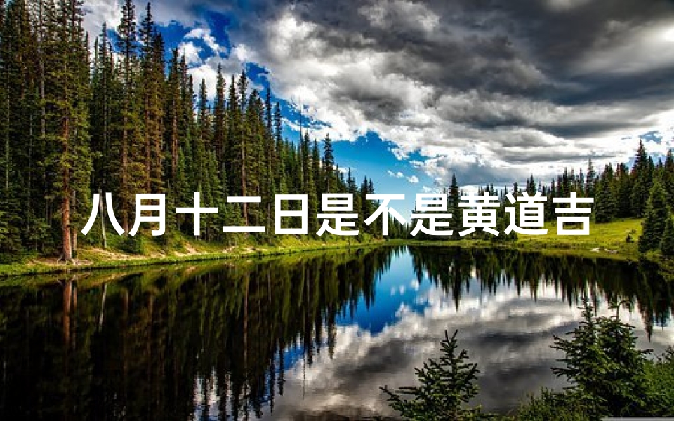 八月十二日是不是黄道吉日-八月十二日：今日宜否黄道吉日？