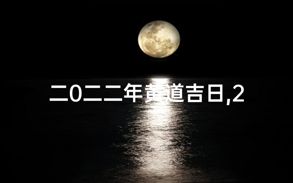 二0二二年黄道吉日,2022年黄道吉日查询