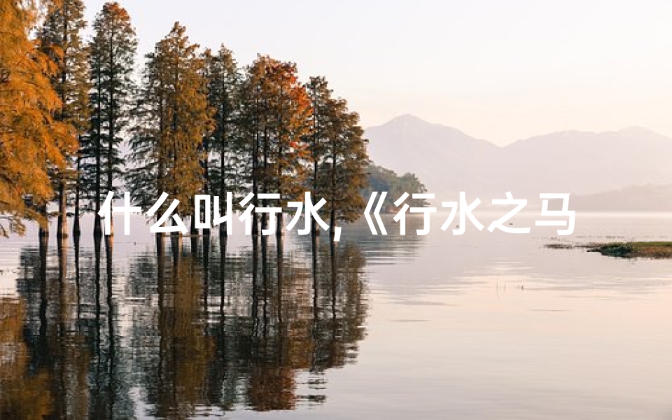 什么叫行水,《行水之马命格：揭秘命运流转的神秘使者》