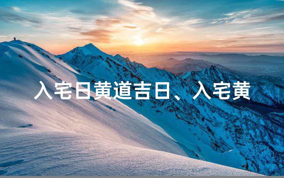 入宅日黄道吉日、入宅黄道吉日查