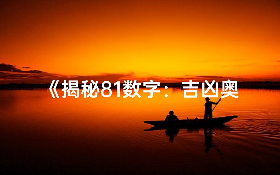 《揭秘81数字：吉凶奥秘大揭秘》