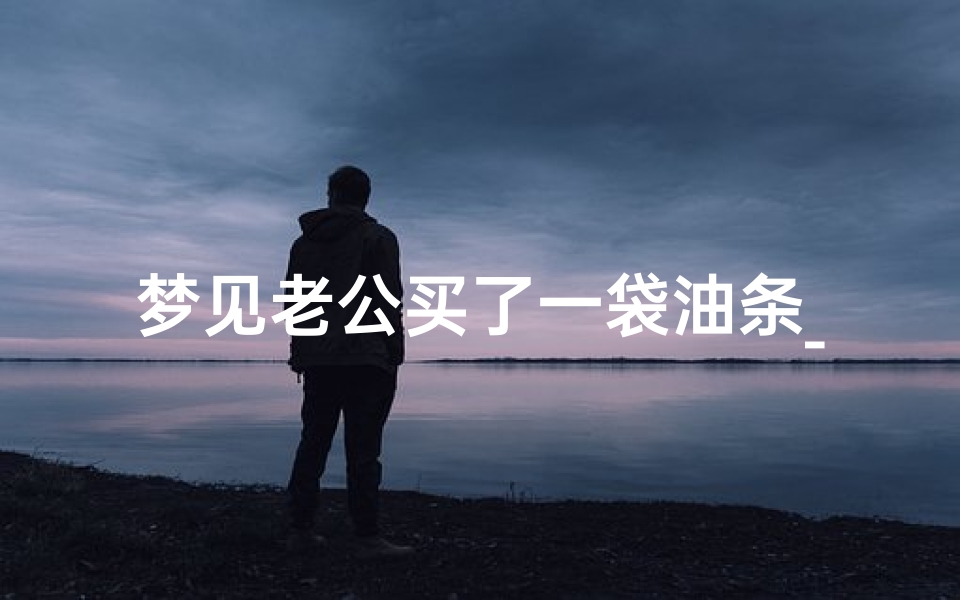 梦见老公买了一袋油条_梦到老公买油条