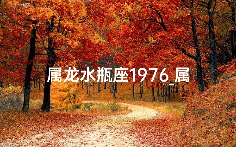 属龙水瓶座1976_属龙水瓶座今日运势