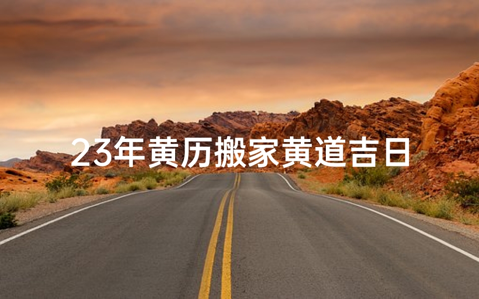 23年黄历搬家黄道吉日11月_《2023年黄历搬家吉日：选好良辰，开启新生活之旅》