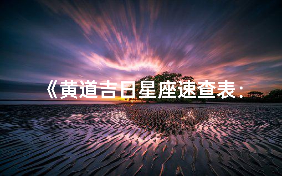 《黄道吉日星座速查表：运势吉日一目了然》