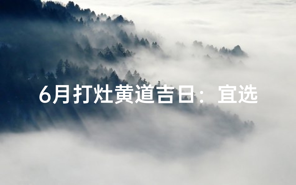 6月打灶黄道吉日：宜选良辰旺运时