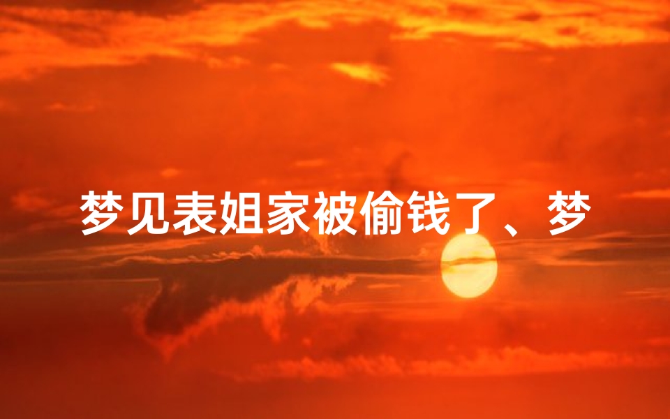 梦见表姐家被偷钱了、梦见姐姐偷东西被逮住