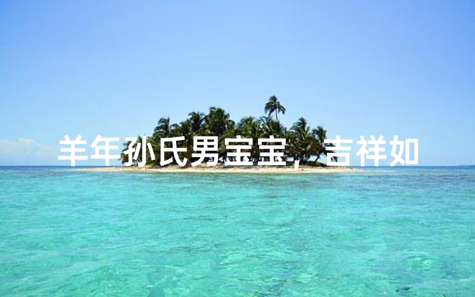 羊年孙氏男宝宝，吉祥如意好名字