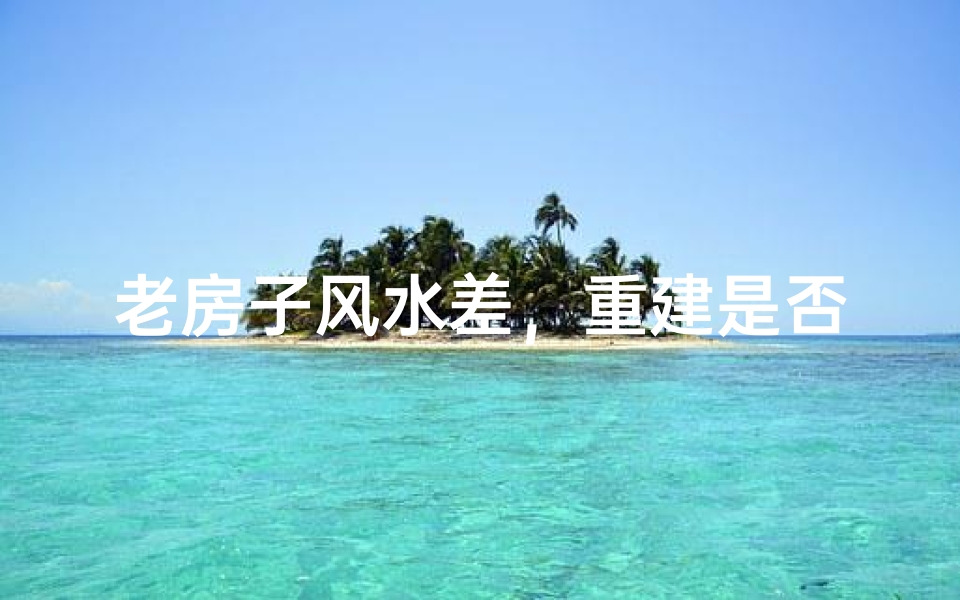 老房子风水差，重建是否可行？