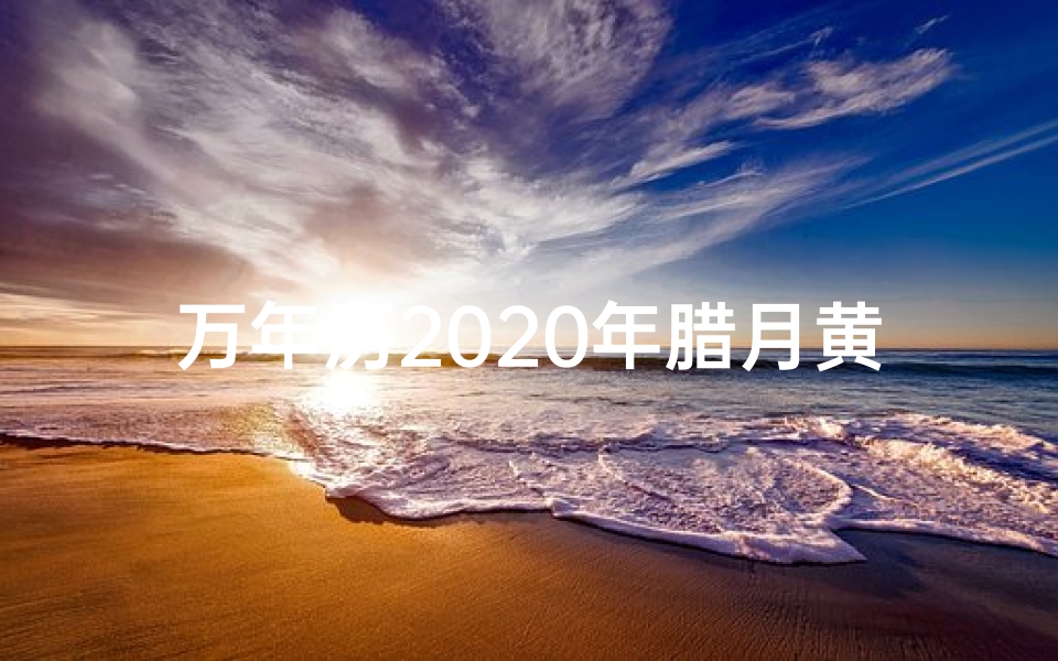 万年历2020年腊月黄道吉日,2019冬腊月黄道吉日：良辰吉日迎新春