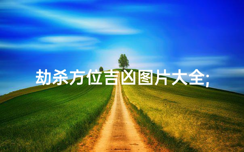 劫杀方位吉凶图片大全;《方位吉凶揭秘：劫杀吉凶图片大全解析》